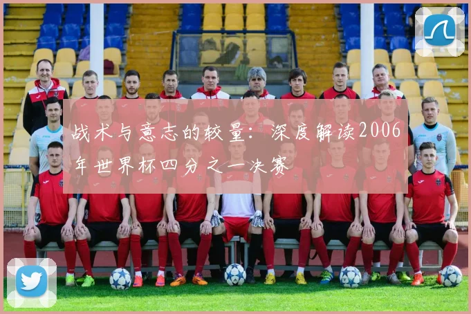 战术与意志的较量：深度解读2006年世界杯四分之一决赛
