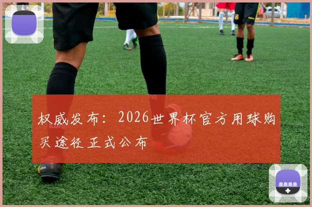 权威发布：2026世界杯官方用球购买途径正式公布