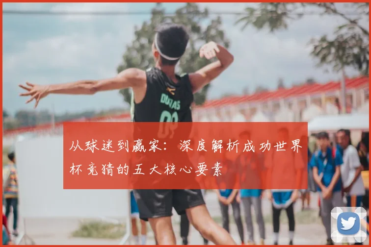 从球迷到赢家：深度解析成功世界杯竞猜的五大核心要素