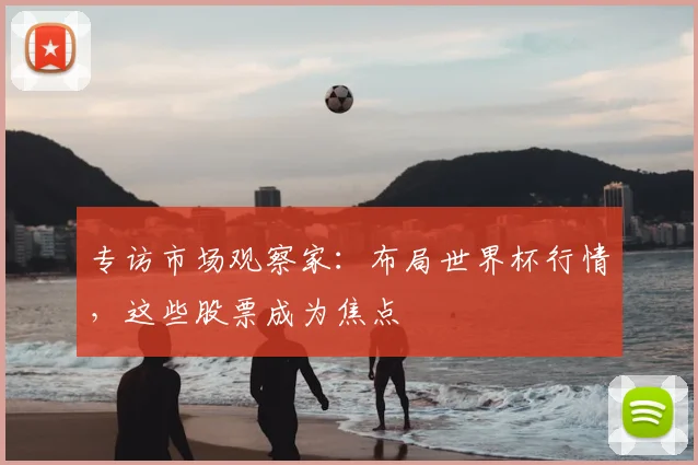 专访市场观察家:布局世界杯行情,这些股票成为焦点