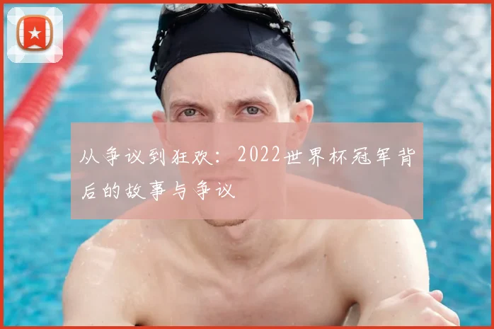 从争议到狂欢:2022世界杯冠军背后的故事与争议