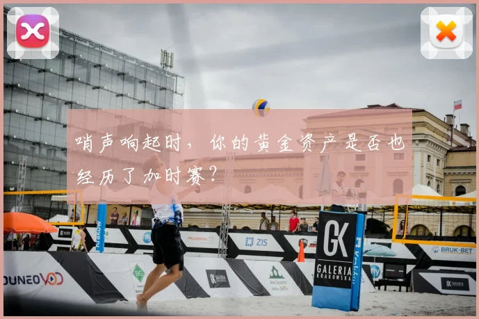 哨声响起时，你的黄金资产是否也经历了加时赛？
