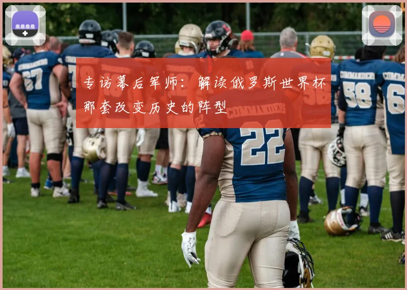 专访幕后军师:解读俄罗斯世界杯那套改变历史的阵型