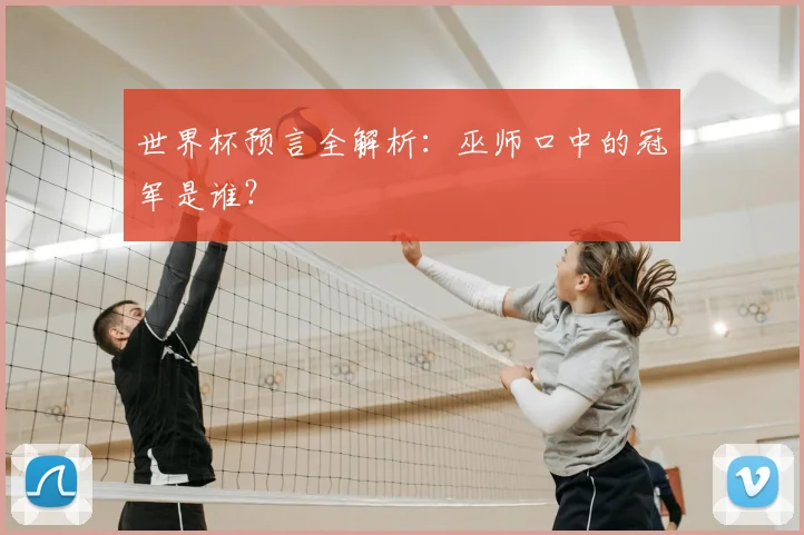 世界杯预言全解析:巫师口中的冠军是谁?
