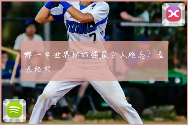哪一年世界杯四强最令人难忘？盘点经典