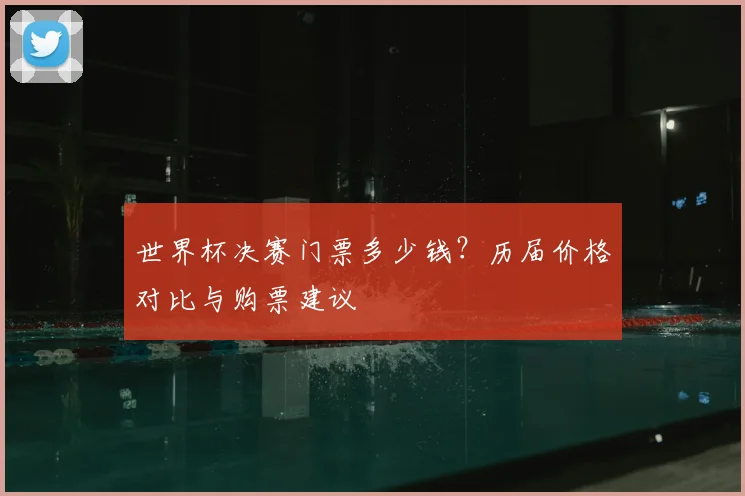 世界杯决赛门票多少钱?历届价格对比与购票建议