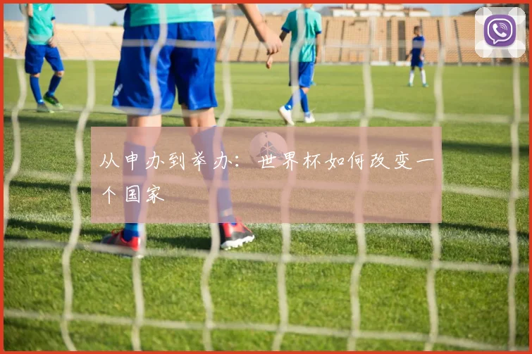 从申办到举办：世界杯如何改变一个国家