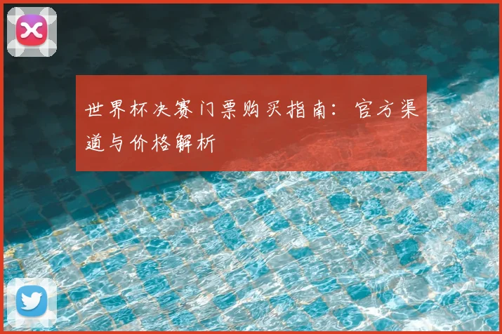 世界杯决赛门票购买指南：官方渠道与价格解析