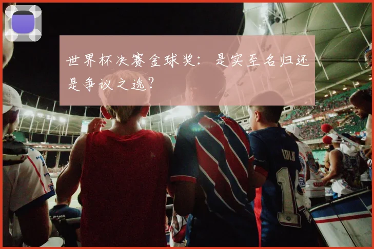 世界杯决赛金球奖:是实至名归还是争议之选?