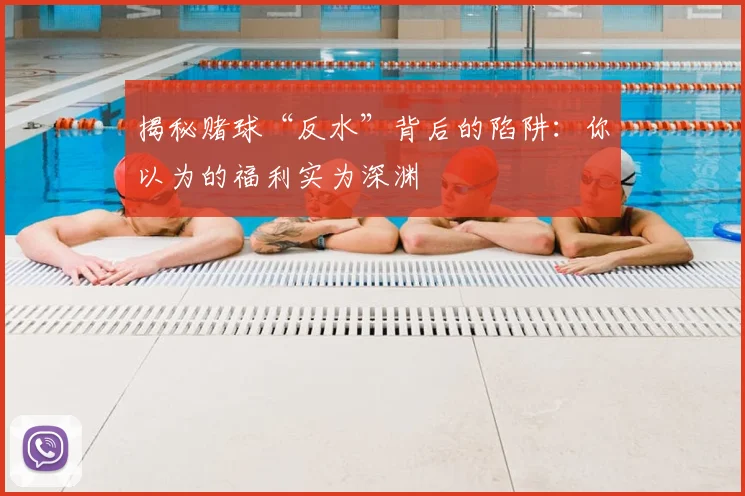 揭秘赌球“反水”背后的陷阱：你以为的福利实为深渊
