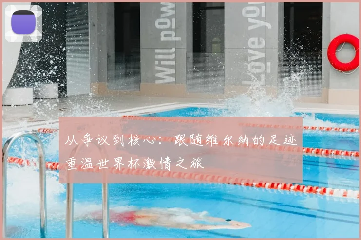 从争议到核心:跟随维尔纳的足迹重温世界杯激情之旅
