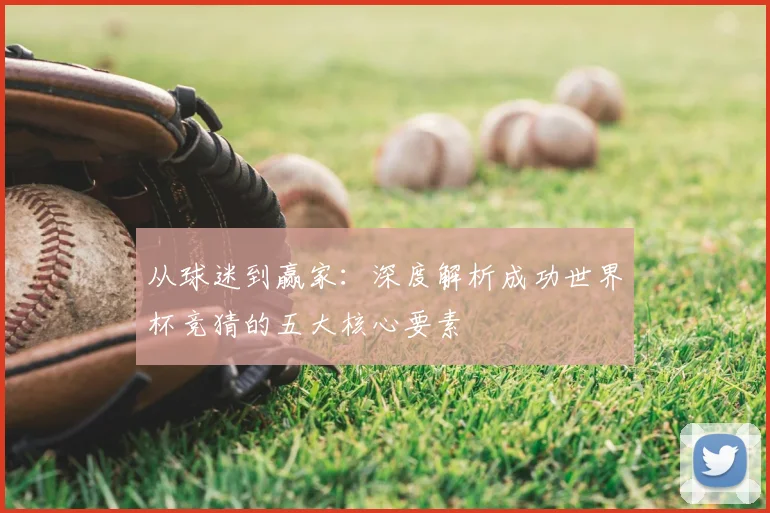 从球迷到赢家：深度解析成功世界杯竞猜的五大核心要素
