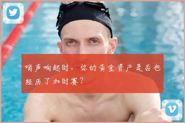 哨声响起时，你的黄金资产是否也经历了加时赛？