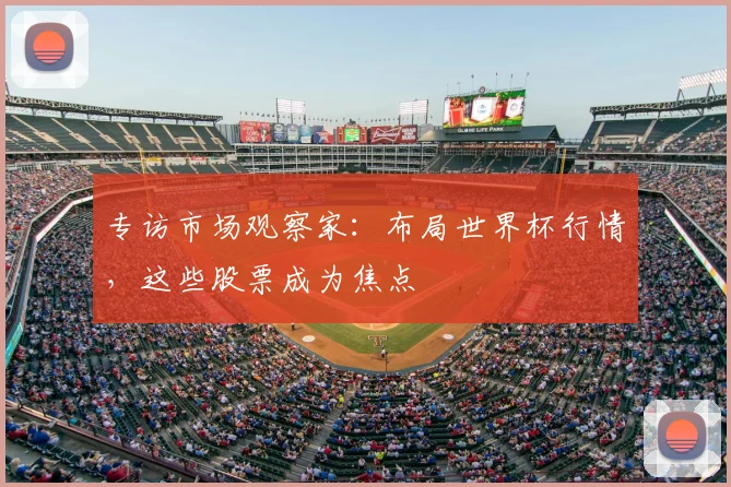 专访市场观察家:布局世界杯行情,这些股票成为焦点