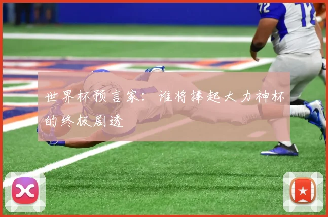世界杯预言家:谁将捧起大力神杯的终极剧透