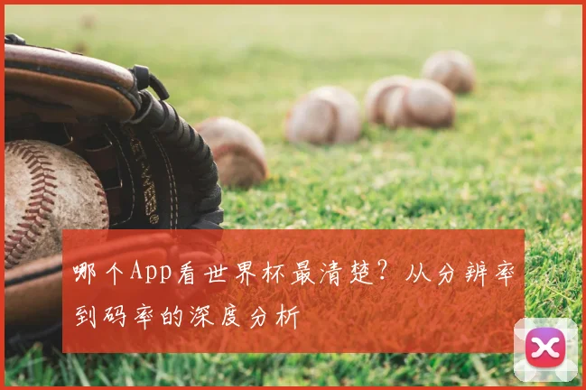 哪个App看世界杯最清楚？从分辨率到码率的深度分析