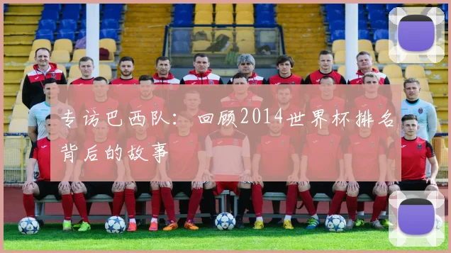 专访巴西队:回顾2014世界杯排名背后的故事