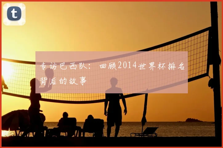 专访巴西队:回顾2014世界杯排名背后的故事