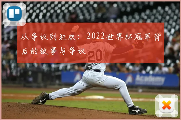 从争议到狂欢:2022世界杯冠军背后的故事与争议